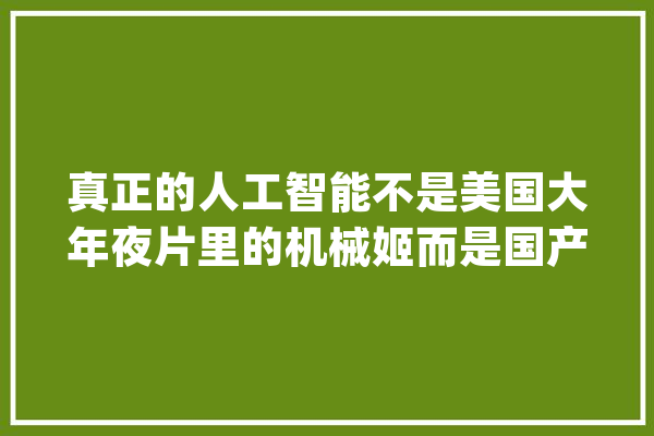 真正的人工智能不是美国大年夜片里的机械姬而是国产动画里的小哪吒_人工智能_制作业 智能写作