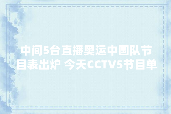 中间5台直播奥运中国队节目表出炉 今天CCTV5节目单CCTV5+节目表_中国_乒乓球