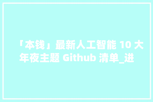 「本钱」最新人工智能 10 大年夜主题 Github 清单_进阶_地址