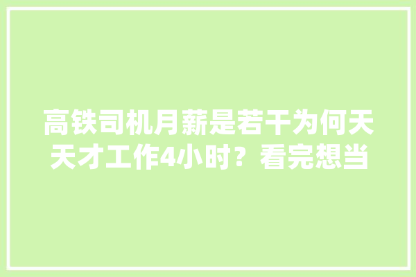 高铁司机月薪是若干为何天天才工作4小时？看完想当司机吗？_高铁_司机