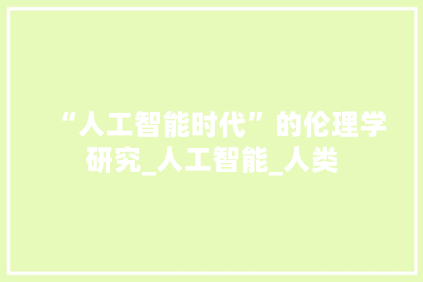 “人工智能时代”的伦理学研究_人工智能_人类 智能问答