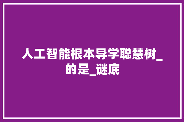 人工智能根本导学聪慧树_的是_谜底