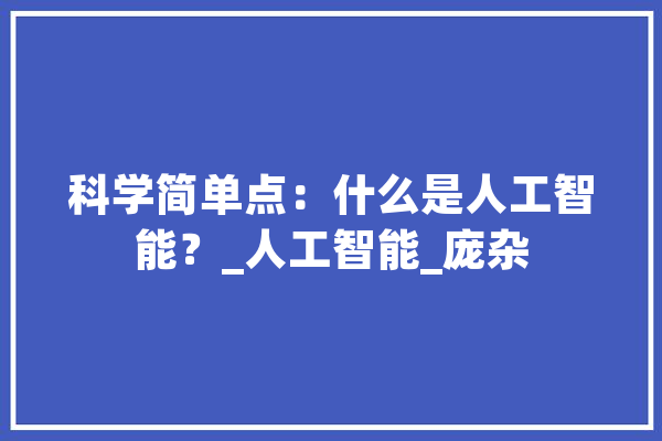 科学简单点：什么是人工智能？_人工智能_庞杂 绘影字幕