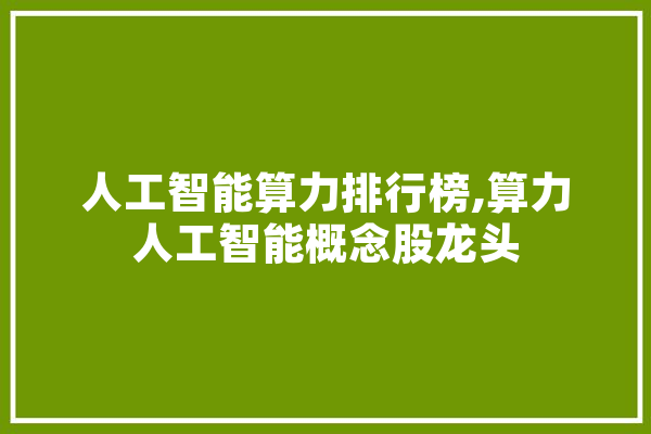 人工智能算力排行榜,算力人工智能概念股龙头 智能写作
