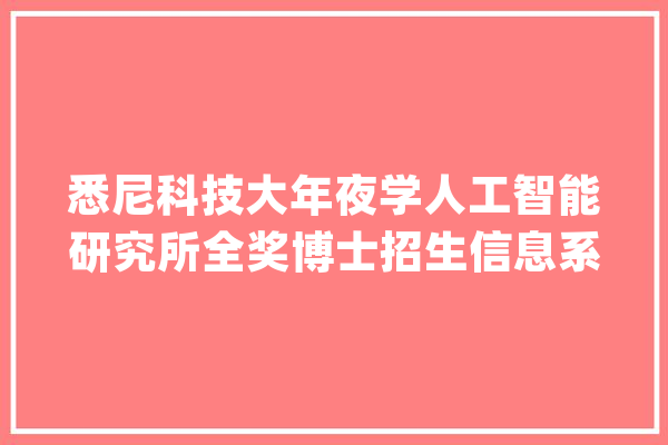 悉尼科技大年夜学人工智能研究所全奖博士招生信息系统与信管倾向_澳年夜利亚_悉尼