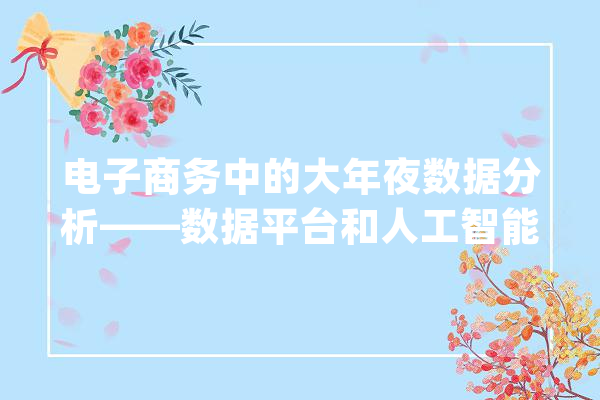 电子商务中的大年夜数据分析——数据平台和人工智能_数据_客户