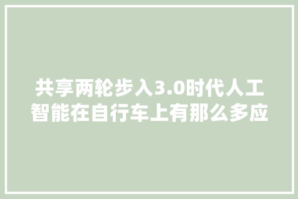 共享两轮步入3.0时代人工智能在自行车上有那么多应用_单车_用户 绘影字幕