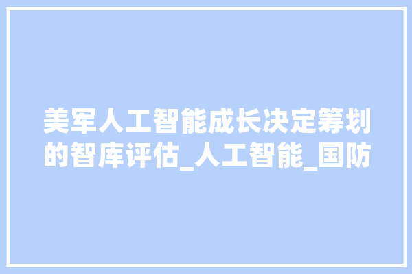 美军人工智能成长决定筹划的智库评估_人工智能_国防部