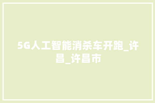 5G人工智能消杀车开跑_许昌_许昌市