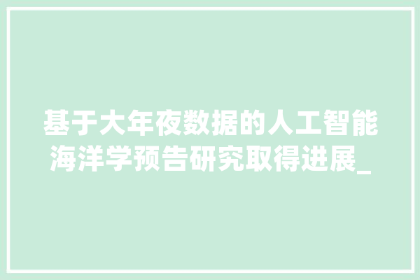 基于大年夜数据的人工智能海洋学预告研究取得进展_海洋_现象