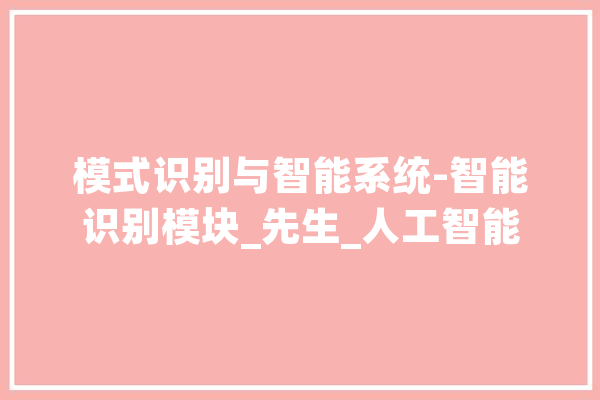 模式识别与智能系统-智能识别模块_先生_人工智能 智能写作