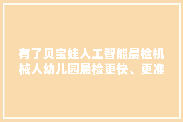 有了贝宝娃人工智能晨检机械人幼儿园晨检更快、更准、更简单_幼儿园_机械人 云服务