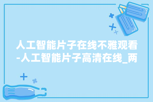 人工智能片子在线不雅观看-人工智能片子高清在线_两人_人工智能 文字写作