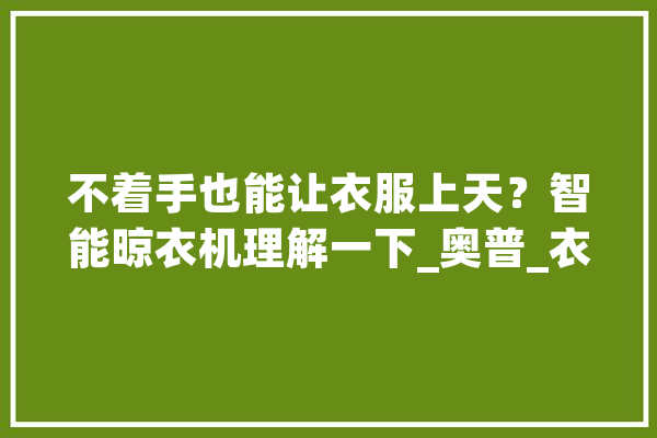 不着手也能让衣服上天？智能晾衣机理解一下_奥普_衣服 AI快讯