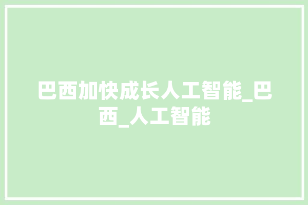 巴西加快成长人工智能_巴西_人工智能