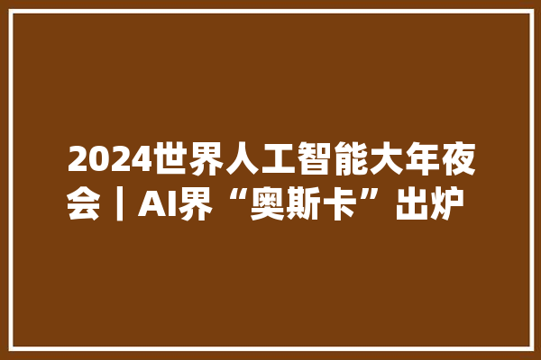 2024世界人工智能大年夜会｜AI界“奥斯卡”出炉 来看SAIL奖花落谁家_人工智能_电力体系