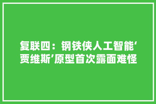 复联四：钢铁侠人工智能‘贾维斯’原型首次露面难怪后续要改名_人工智能_钢铁 绘影字幕