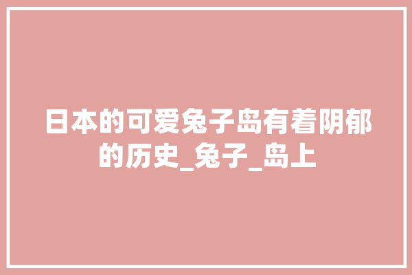 日本的可爱兔子岛有着阴郁的历史_兔子_岛上