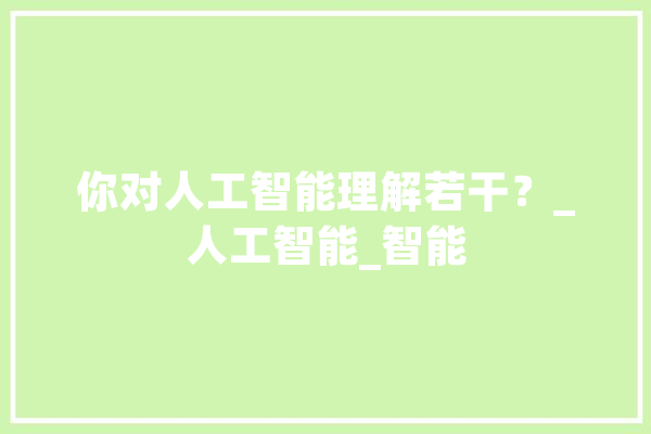 你对人工智能理解若干？_人工智能_智能 AI简讯