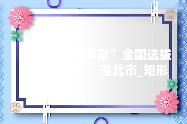“AI未来科学家”全国选拔赛在淮举办！_淮北市_矩形 计算机