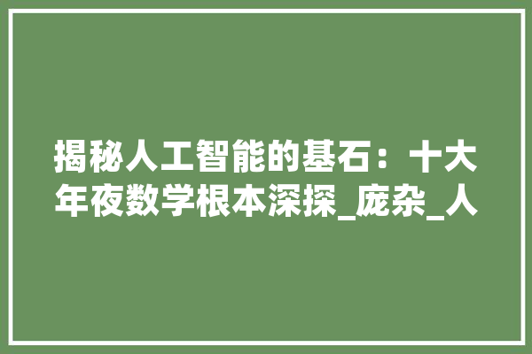 揭秘人工智能的基石：十大年夜数学根本深探_庞杂_人工智能 云服务