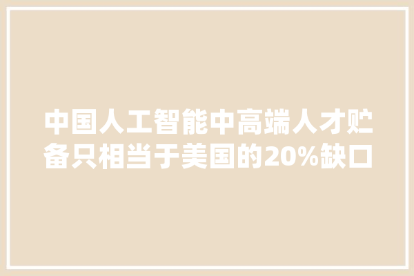 中国人工智能中高端人才贮备只相当于美国的20%缺口将超1000 万_人才_上海