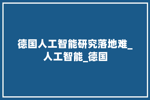 德国人工智能研究落地难_人工智能_德国 绘影字幕
