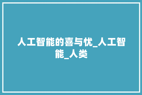人工智能的喜与忧_人工智能_人类 智能问答
