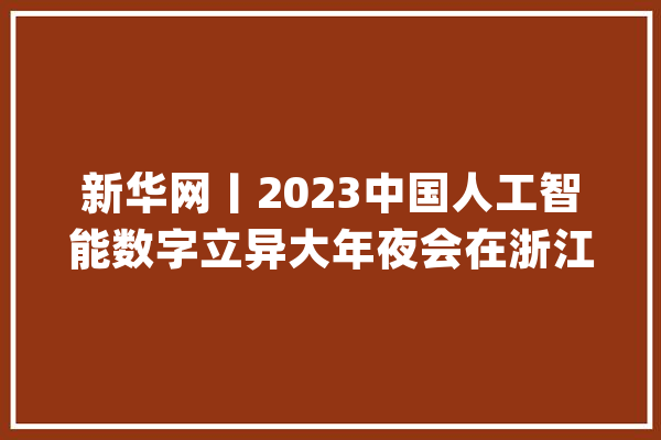 新华网丨2023中国人工智能数字立异大年夜会在浙江温州开幕_人工智能_温州 计算机