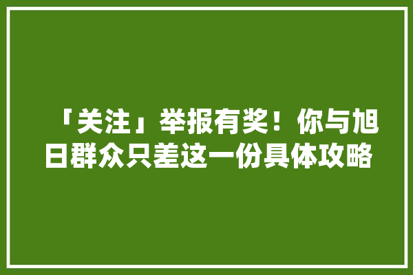 「关注」举报有奖！你与旭日群众只差这一份具体攻略！_毒品_万元