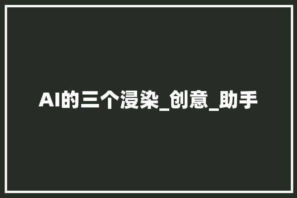 AI的三个浸染_创意_助手 科技快讯