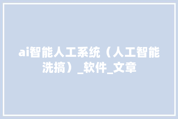ai智能人工系统（人工智能洗搞）_软件_文章 计算机