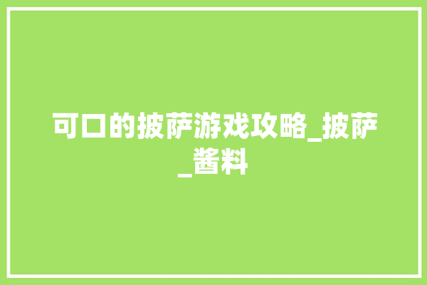 可口的披萨游戏攻略_披萨_酱料 科技快讯