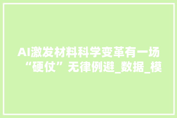 AI激发材料科学变革有一场“硬仗”无律例避_数据_模子 AI快讯