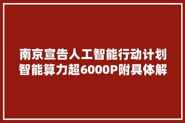 南京宣告人工智能行动计划智能算力超6000P附具体解读计划图解_人工智能_南京市