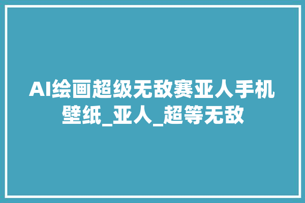 AI绘画超级无敌赛亚人手机壁纸_亚人_超等无敌 计算机