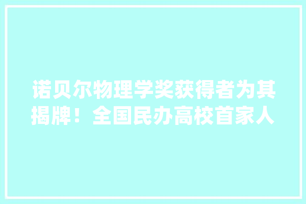 诺贝尔物理学奖获得者为其揭牌！全国民办高校首家人工智能研究院成立_湖南_人工智能 AI简讯