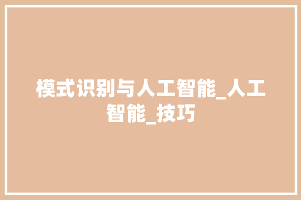 模式识别与人工智能_人工智能_技巧 智能问答