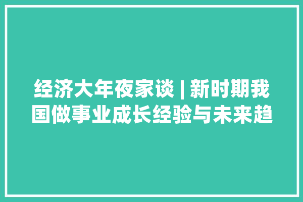 经济大年夜家谈 | 新时期我国做事业成长经验与未来趋势_事业_互联网