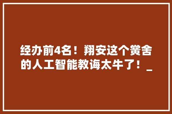 经办前4名！翔安这个黉舍的人工智能教诲太牛了！_厦门市_福建省