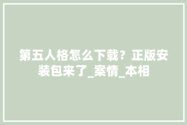 第五人格怎么下载？正版安装包来了_案情_本相 科技快讯