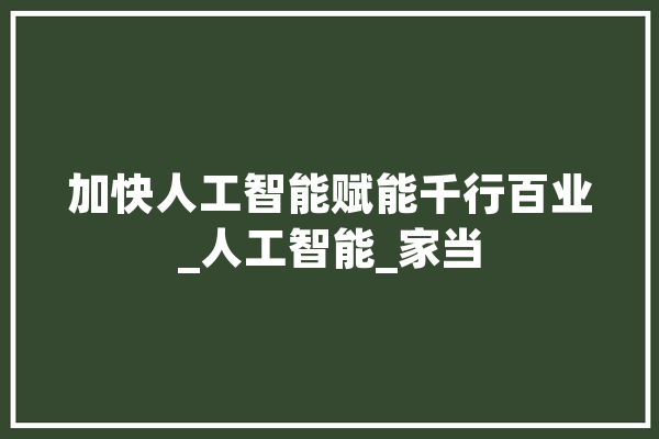 加快人工智能赋能千行百业_人工智能_家当 文字写作