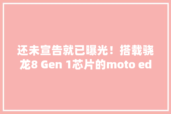 还未宣告就已曝光！搭载骁龙8 Gen 1芯片的moto edge X30跑分出炉_多核_该机 AI快讯