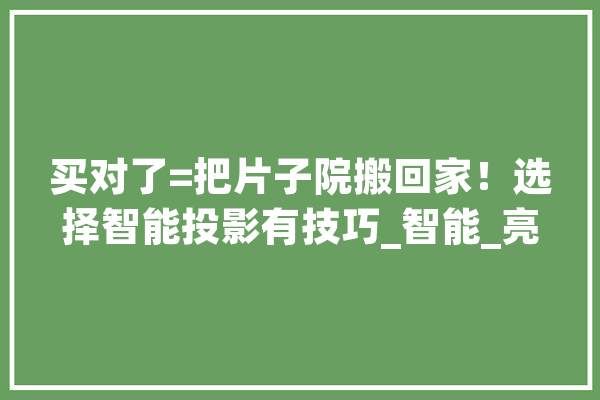 买对了=把片子院搬回家！选择智能投影有技巧_智能_亮度