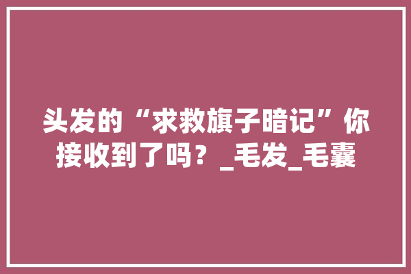 头发的“求救旗子暗记”你接收到了吗？_毛发_毛囊 智能助手