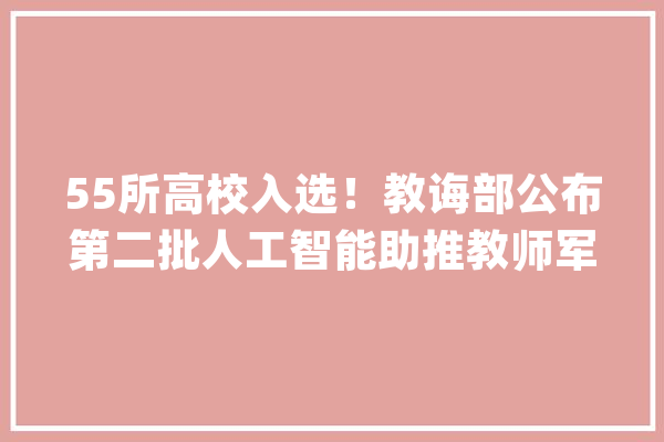 55所高校入选！教诲部公布第二批人工智能助推教师军队培植试点单位名单_教师_师范年夜学 智能助手