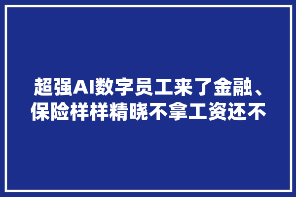 超强AI数字员工来了金融、保险样样精晓不拿工资还不摸鱼_员工_数字 绘影字幕