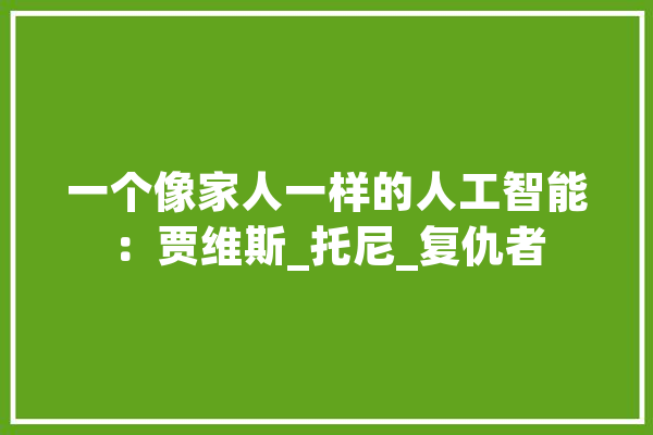 一个像家人一样的人工智能：贾维斯_托尼_复仇者