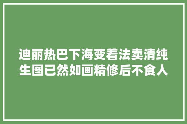 迪丽热巴下海变着法卖清纯生图已然如画精修后不食人间烟火_牛仔裤_双腿