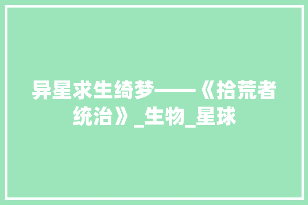异星求生绮梦——《拾荒者统治》_生物_星球 计算机